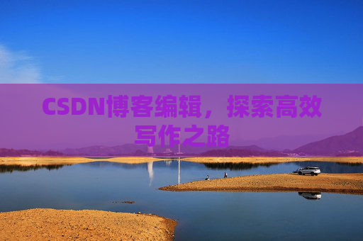 CSDN博客编辑，探索高效写作之路